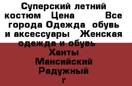 Суперский летний костюм › Цена ­ 900 - Все города Одежда, обувь и аксессуары » Женская одежда и обувь   . Ханты-Мансийский,Радужный г.